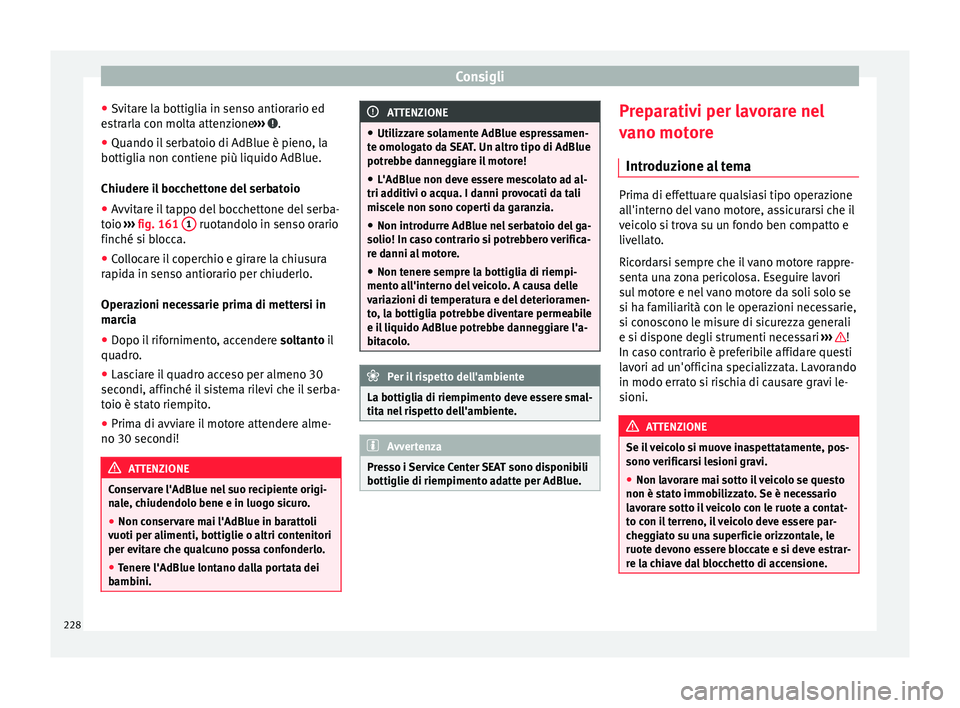 Seat Alhambra 2015  Manuale del proprietario (in Italian) Consigli
● Svitare la bottiglia in senso antiorario ed
estrarla con molta attenzione ›››  .
● Quando il serbatoio di AdBlue è pieno, la
bottiglia non contiene più liquido AdBlue.
Chiudere 