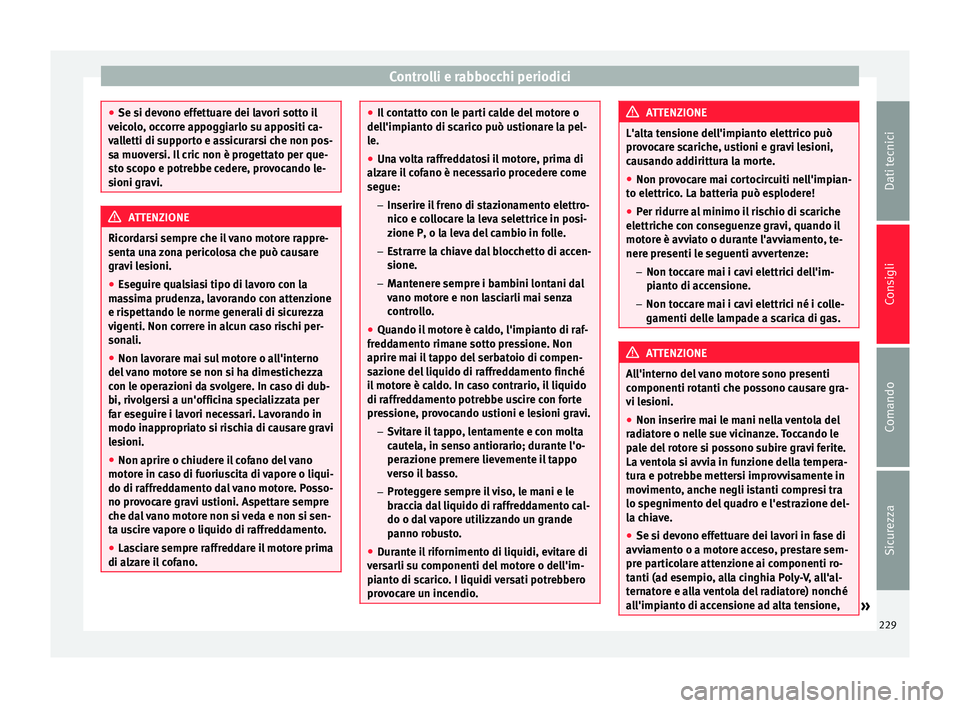 Seat Alhambra 2015 Manuale del proprietario (in Italian) Controlli e rabbocchi periodici
●
Se si devono effettuare dei lavori sotto il
veicolo, occorre appoggiarlo su appositi ca-
valletti di supporto e assicurarsi che non pos-
sa muoversi. Il cric non è Seat Alhambra 2015 Manuale del proprietario (in Italian) Controlli e rabbocchi periodici
●
Se si devono effettuare dei lavori sotto il
veicolo, occorre appoggiarlo su appositi ca-
valletti di supporto e assicurarsi che non pos-
sa muoversi. Il cric non è