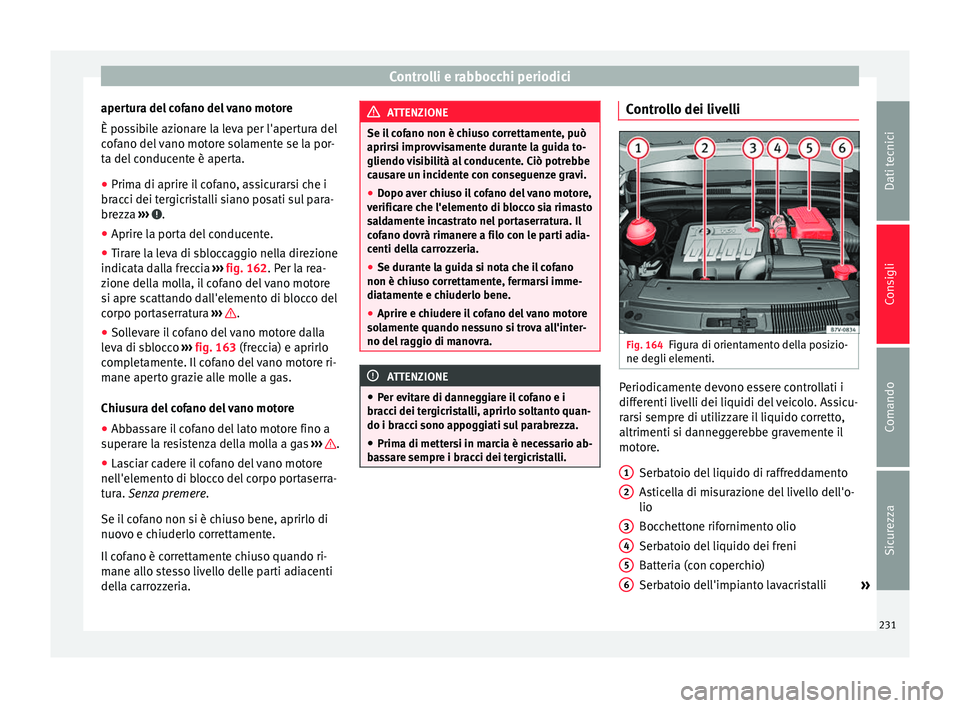 Seat Alhambra 2015 Manuale del proprietario (in Italian) Controlli e rabbocchi periodici
apertura del cofano del vano motore
È possibile azionare la leva per l'apertura del
cofano del vano motore solamente se la por-
ta del conducente è aperta.
● Pr Seat Alhambra 2015 Manuale del proprietario (in Italian) Controlli e rabbocchi periodici
apertura del cofano del vano motore
È possibile azionare la leva per l'apertura del
cofano del vano motore solamente se la por-
ta del conducente è aperta.
● Pr