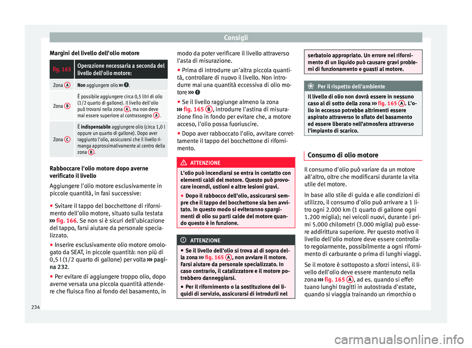 Seat Alhambra 2015 Manuale del proprietario (in Italian) Consigli
Margini del livello dell'olio motorefig. 165Operazione necessaria a seconda del
livello dell'olio motore:
Zona ANon aggiungere olio
››› .
Zona B
È possibile aggiungere circa Seat Alhambra 2015 Manuale del proprietario (in Italian) Consigli
Margini del livello dell'olio motorefig. 165Operazione necessaria a seconda del
livello dell'olio motore:
Zona ANon aggiungere olio
››› .
Zona B
È possibile aggiungere circa