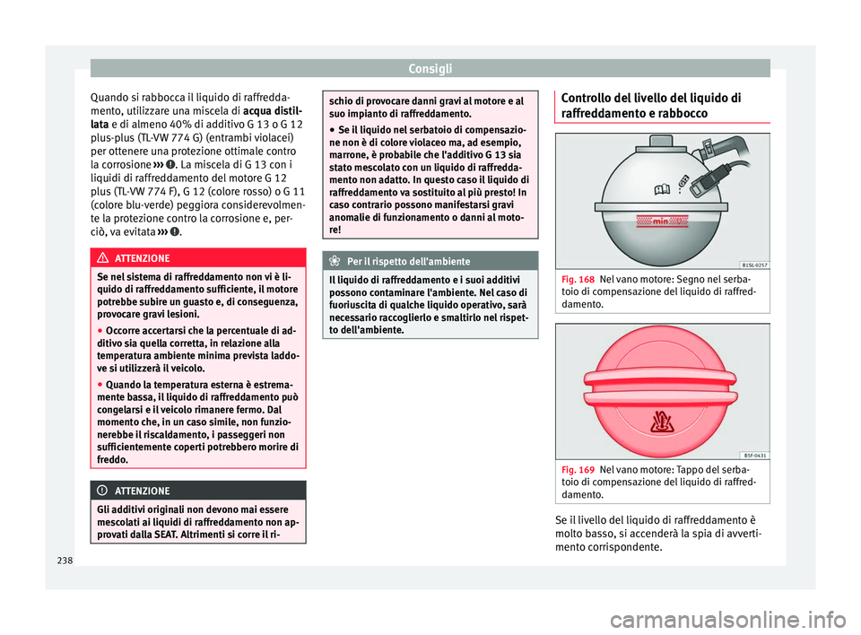 Seat Alhambra 2015 Manuale del proprietario (in Italian) Consigli
Quando si rabbocca il liquido di raffredda-
mento, utilizzare una miscela di acqua distil-
l at
a e di almeno 40% di additivo G 13 o G 12
plus-plus (TL-VW 774 G) (entrambi violacei)
per otte Seat Alhambra 2015 Manuale del proprietario (in Italian) Consigli
Quando si rabbocca il liquido di raffredda-
mento, utilizzare una miscela di acqua distil-
l at
a e di almeno 40% di additivo G 13 o G 12
plus-plus (TL-VW 774 G) (entrambi violacei)
per otte