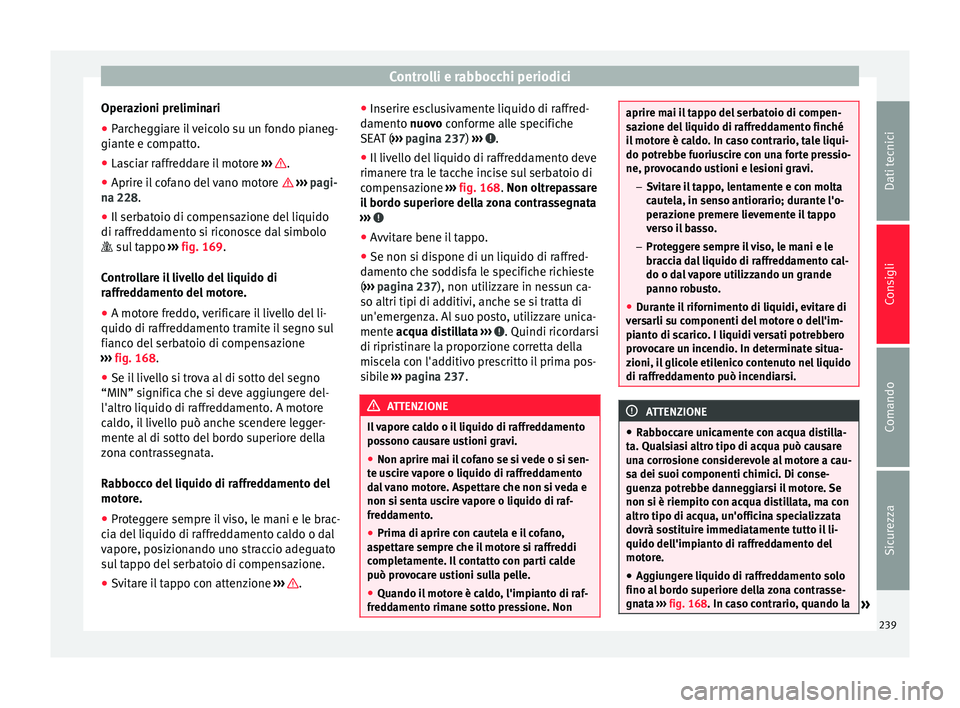 Seat Alhambra 2015 Manuale del proprietario (in Italian) Controlli e rabbocchi periodici
Operazioni preliminari
● Parcheggiare il veicolo su un fondo pianeg-
giante e compatto.
● Lasciar raffreddare il motore ››› .
● Aprire il cofano del vano Seat Alhambra 2015 Manuale del proprietario (in Italian) Controlli e rabbocchi periodici
Operazioni preliminari
● Parcheggiare il veicolo su un fondo pianeg-
giante e compatto.
● Lasciar raffreddare il motore ››› .
● Aprire il cofano del vano