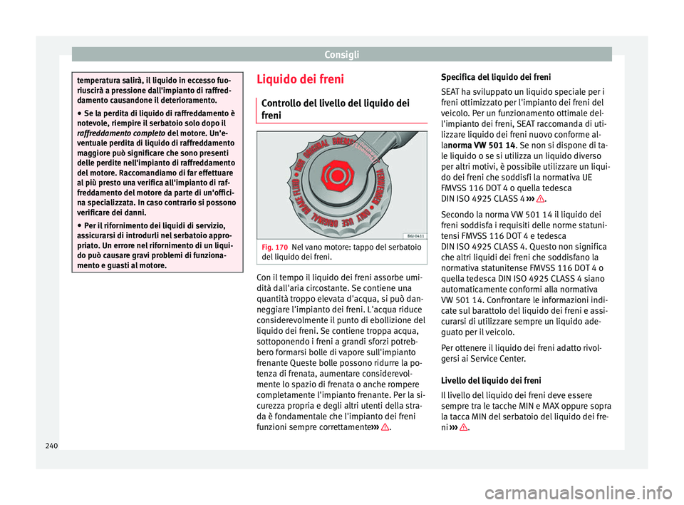 Seat Alhambra 2015 Manuale del proprietario (in Italian) Consigli
temperatura salirà, il liquido in eccesso fuo-
riuscirà a pressione dall'impianto di raffred-
damento causandone il deterioramento.
● Se la perdita di liquido di raffreddamento è
not Seat Alhambra 2015 Manuale del proprietario (in Italian) Consigli
temperatura salirà, il liquido in eccesso fuo-
riuscirà a pressione dall'impianto di raffred-
damento causandone il deterioramento.
● Se la perdita di liquido di raffreddamento è
not