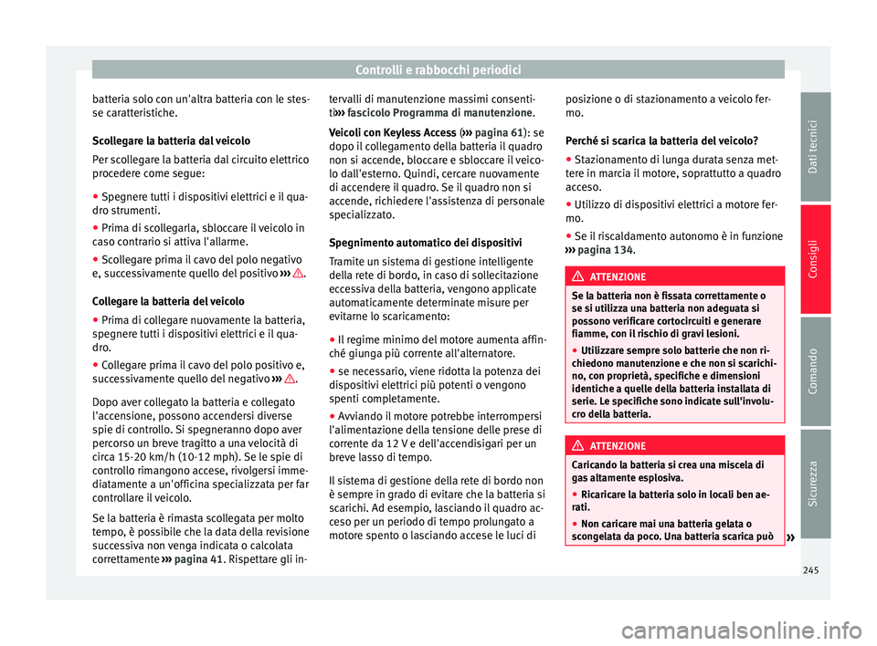 Seat Alhambra 2015 Manuale del proprietario (in Italian) Controlli e rabbocchi periodici
batteria solo con un'altra batteria con le stes-
se caratteristiche.
Scollegare la batteria dal veicolo
Per scollegare la batteria dal circuito elettrico
procedere Seat Alhambra 2015 Manuale del proprietario (in Italian) Controlli e rabbocchi periodici
batteria solo con un'altra batteria con le stes-
se caratteristiche.
Scollegare la batteria dal veicolo
Per scollegare la batteria dal circuito elettrico
procedere