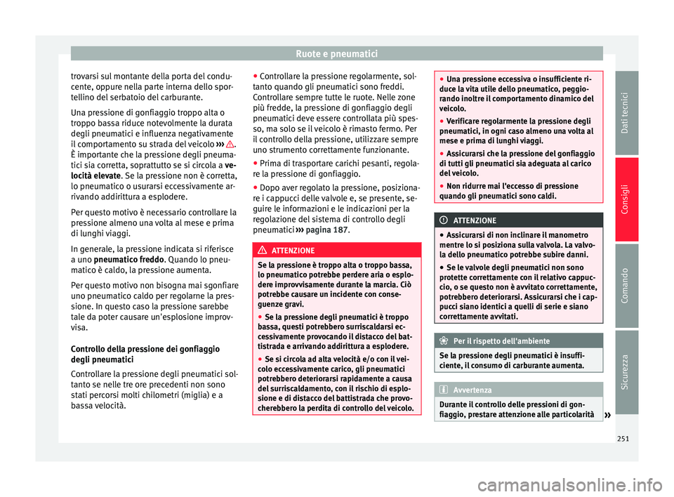 Seat Alhambra 2015 Manuale del proprietario (in Italian) Ruote e pneumatici
trovarsi sul montante della porta del condu-
cente, oppure nella parte interna dello spor-
tellino del serbatoio del carburante.
Una pressione di gonfiaggio troppo alta o
troppo bas Seat Alhambra 2015 Manuale del proprietario (in Italian) Ruote e pneumatici
trovarsi sul montante della porta del condu-
cente, oppure nella parte interna dello spor-
tellino del serbatoio del carburante.
Una pressione di gonfiaggio troppo alta o
troppo bas