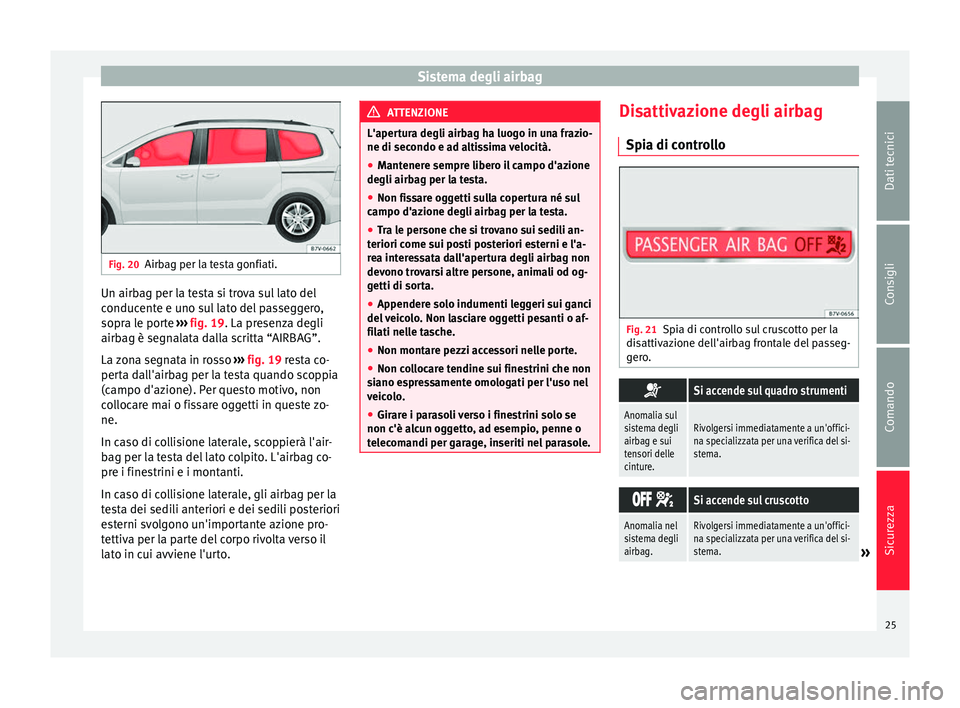 Seat Alhambra 2015 Manuale del proprietario (in Italian) Sistema degli airbag
Fig. 20
Airbag per la testa gonfiati. Un airbag per la testa si trova sul lato del
conducente e uno sul lato del passeggero,
sopra le porte
››› fig. 19 . La presenza degli
Seat Alhambra 2015 Manuale del proprietario (in Italian) Sistema degli airbag
Fig. 20
Airbag per la testa gonfiati. Un airbag per la testa si trova sul lato del
conducente e uno sul lato del passeggero,
sopra le porte
››› fig. 19 . La presenza degli