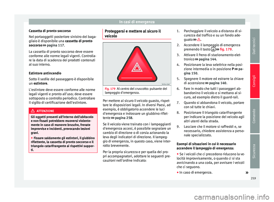 Seat Alhambra 2015 Manuale del proprietario (in Italian) In casi di emergenza
Cassetta di pronto soccorso
Nel portaoggetti posteriore sinistro del baga-
gliaio è disponibile una cassetta di pronto
soccorso
›
›› pagina 117.
La cassetta di pronto so Seat Alhambra 2015 Manuale del proprietario (in Italian) In casi di emergenza
Cassetta di pronto soccorso
Nel portaoggetti posteriore sinistro del baga-
gliaio è disponibile una cassetta di pronto
soccorso
›
›› pagina 117.
La cassetta di pronto so