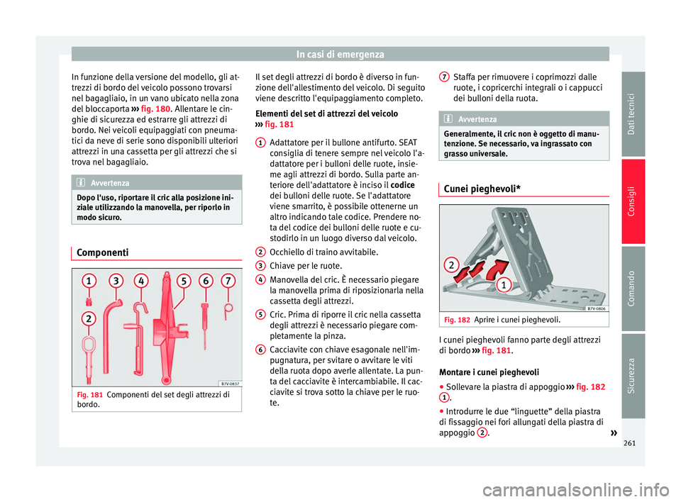 Seat Alhambra 2015 Manuale del proprietario (in Italian) In casi di emergenza
In funzione della versione del modello, gli at-
trezzi di bordo del veicolo possono trovarsi
nel bagagliaio, in un vano ubicato nella zona
del bloccaporta ››› fig. 180 . Al Seat Alhambra 2015 Manuale del proprietario (in Italian) In casi di emergenza
In funzione della versione del modello, gli at-
trezzi di bordo del veicolo possono trovarsi
nel bagagliaio, in un vano ubicato nella zona
del bloccaporta ››› fig. 180 . Al