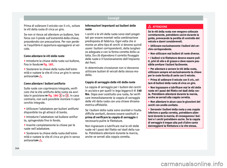 Seat Alhambra 2015 Manuale del proprietario (in Italian) Consigli
Prima di sollevare il veicolo con il cric, svitare
le viti della ruota di circa un giro.
Se non si riesce ad allentare un bullone, fare
forza con il piede sull'estremità della chiave,
pr Seat Alhambra 2015 Manuale del proprietario (in Italian) Consigli
Prima di sollevare il veicolo con il cric, svitare
le viti della ruota di circa un giro.
Se non si riesce ad allentare un bullone, fare
forza con il piede sull'estremità della chiave,
pr