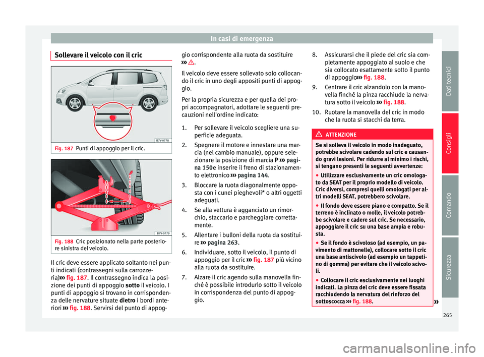 Seat Alhambra 2015 Manuale del proprietario (in Italian) In casi di emergenza
Sollevare il veicolo con il cric Fig. 187
Punti di appoggio per il cric. Fig. 188
Cric posizionato nella parte posterio-
re sinistra del veicolo. Il cric deve essere applicato sol Seat Alhambra 2015 Manuale del proprietario (in Italian) In casi di emergenza
Sollevare il veicolo con il cric Fig. 187
Punti di appoggio per il cric. Fig. 188
Cric posizionato nella parte posterio-
re sinistra del veicolo. Il cric deve essere applicato sol