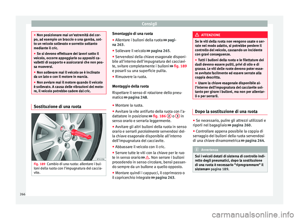 Seat Alhambra 2015 Manuale del proprietario (in Italian) Consigli
●
Non posizionare mai un'estremità del cor-
po, ad esempio un braccio o una gamba, sot-
to un veicolo sollevato e sorretto soltanto
mediante il cric.
● Se si devono effettuare dei la Seat Alhambra 2015 Manuale del proprietario (in Italian) Consigli
●
Non posizionare mai un'estremità del cor-
po, ad esempio un braccio o una gamba, sot-
to un veicolo sollevato e sorretto soltanto
mediante il cric.
● Se si devono effettuare dei la