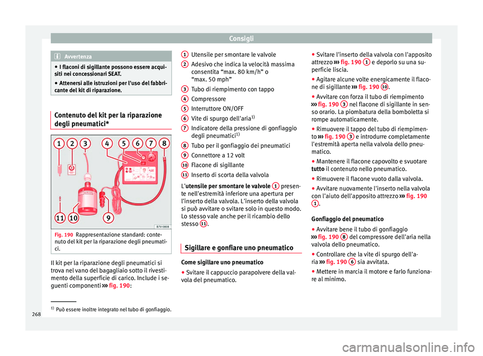 Seat Alhambra 2015 Manuale del proprietario (in Italian) Consigli
Avvertenza
● I flaconi di sigillante possono essere acqui-
siti nei concessionari SEAT.
● Attenersi alle istruzioni per l'uso del fabbri-
cante del kit di riparazione. Contenuto del k Seat Alhambra 2015 Manuale del proprietario (in Italian) Consigli
Avvertenza
● I flaconi di sigillante possono essere acqui-
siti nei concessionari SEAT.
● Attenersi alle istruzioni per l'uso del fabbri-
cante del kit di riparazione. Contenuto del k