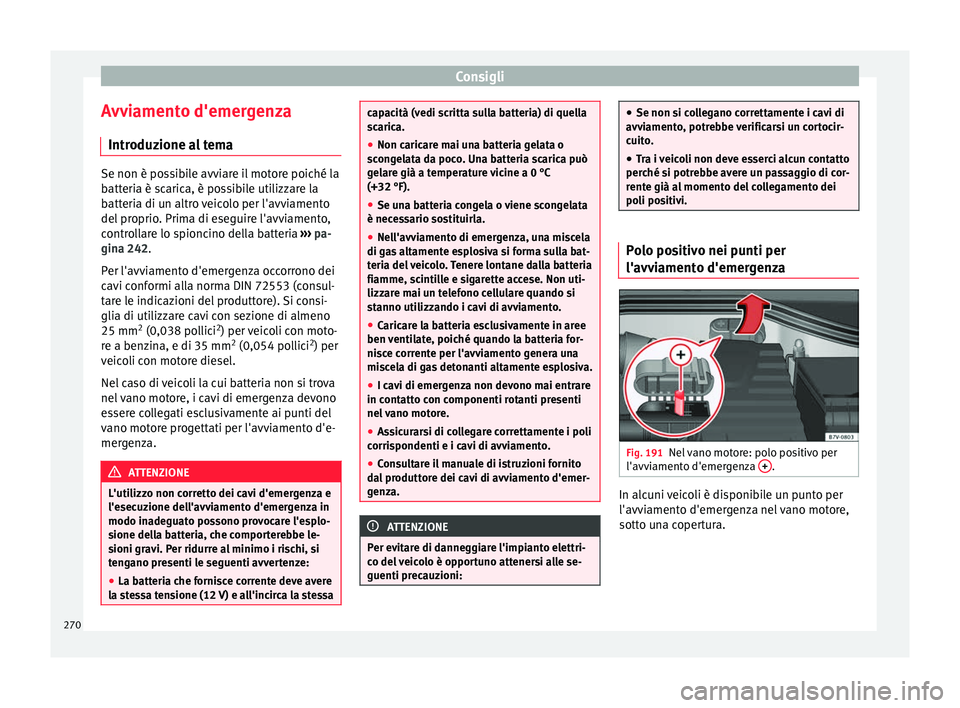 Seat Alhambra 2015 Manuale del proprietario (in Italian) Consigli
Avviamento d'emergenza Introduzione al tema Se non è possibile avviare il motore poiché la
batteria è scarica, è possibile utilizzare la
batteria di un altro veicolo per l'avviame Seat Alhambra 2015 Manuale del proprietario (in Italian) Consigli
Avviamento d'emergenza Introduzione al tema Se non è possibile avviare il motore poiché la
batteria è scarica, è possibile utilizzare la
batteria di un altro veicolo per l'avviame