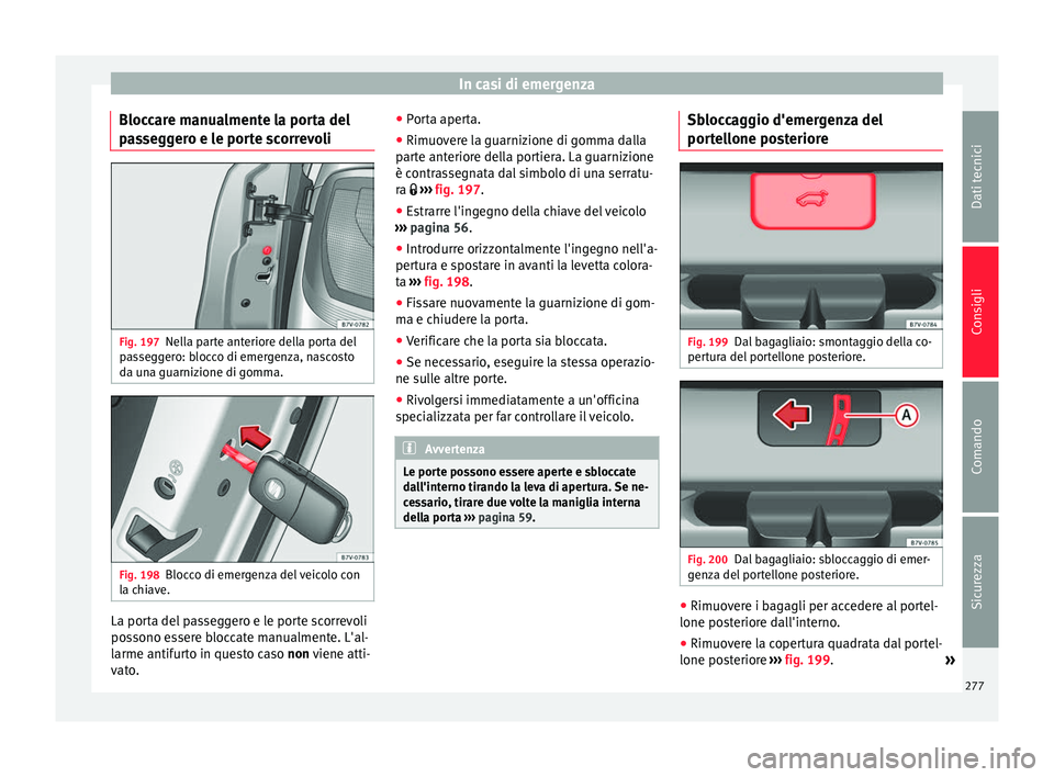 Seat Alhambra 2015 Manuale del proprietario (in Italian) In casi di emergenza
Bloccare manualmente la porta del
passeggero e le porte scorrevoli Fig. 197
Nella parte anteriore della porta del
passeggero: blocco di emergenza, nascosto
da una guarnizione di g Seat Alhambra 2015 Manuale del proprietario (in Italian) In casi di emergenza
Bloccare manualmente la porta del
passeggero e le porte scorrevoli Fig. 197
Nella parte anteriore della porta del
passeggero: blocco di emergenza, nascosto
da una guarnizione di g
