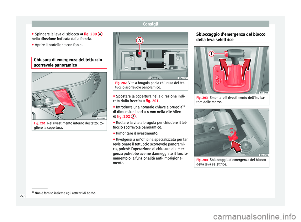 Seat Alhambra 2015 Manuale del proprietario (in Italian) Consigli
● Spingere la leva di sblocco ››› fig. 200 A nella direzione indicata dalla freccia.
●
Aprire il portellone con forza.
Chiusura di emergenza del tettuccio
scorrevole panoramico Fi Seat Alhambra 2015 Manuale del proprietario (in Italian) Consigli
● Spingere la leva di sblocco ››› fig. 200 A nella direzione indicata dalla freccia.
●
Aprire il portellone con forza.
Chiusura di emergenza del tettuccio
scorrevole panoramico Fi