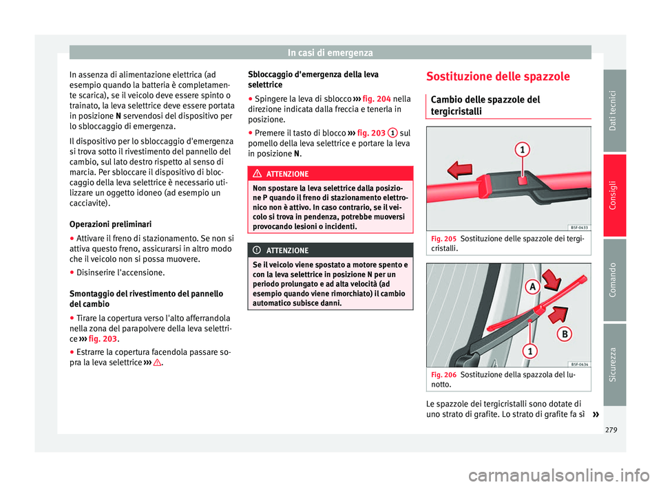 Seat Alhambra 2015 Manuale del proprietario (in Italian) In casi di emergenza
In assenza di alimentazione elettrica (ad
esempio quando la batteria è completamen-
te scarica), se il veicolo deve essere spinto o
trainato, la leva selettrice deve essere porta Seat Alhambra 2015 Manuale del proprietario (in Italian) In casi di emergenza
In assenza di alimentazione elettrica (ad
esempio quando la batteria è completamen-
te scarica), se il veicolo deve essere spinto o
trainato, la leva selettrice deve essere porta