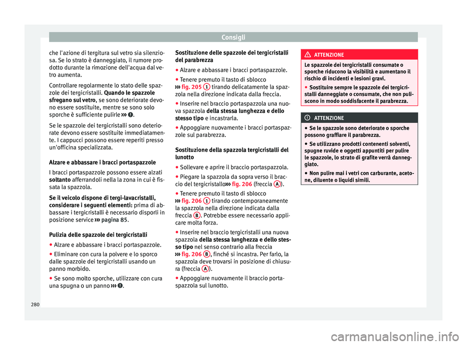 Seat Alhambra 2015 Manuale del proprietario (in Italian) Consigli
che l'azione di tergitura sul vetro sia silenzio-
sa. Se lo strato è danneggiato, il rumore pro-
dotto durante la rimozione dell'acqua dal ve-
tro aumenta.
Controllare regolarmente l Seat Alhambra 2015 Manuale del proprietario (in Italian) Consigli
che l'azione di tergitura sul vetro sia silenzio-
sa. Se lo strato è danneggiato, il rumore pro-
dotto durante la rimozione dell'acqua dal ve-
tro aumenta.
Controllare regolarmente l