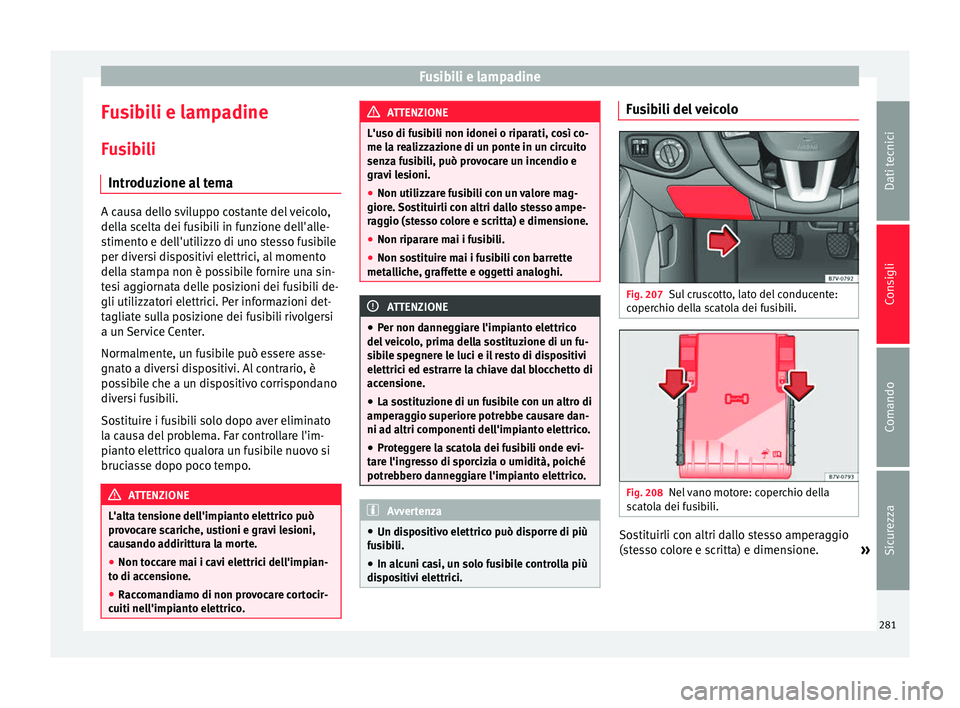 Seat Alhambra 2015 Manuale del proprietario (in Italian) Fusibili e lampadine
Fusibili e lampadine
Fusibili Introduzione al tema A causa dello sviluppo costante del veicolo,
della scelta dei fusibili in funzione dell'alle-
stimento e dell'utilizzo d Seat Alhambra 2015 Manuale del proprietario (in Italian) Fusibili e lampadine
Fusibili e lampadine
Fusibili Introduzione al tema A causa dello sviluppo costante del veicolo,
della scelta dei fusibili in funzione dell'alle-
stimento e dell'utilizzo d