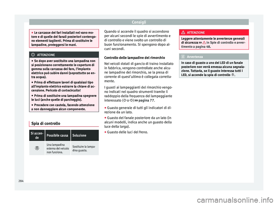 Seat Alhambra 2015 Manuale del proprietario (in Italian) Consigli
●
Le carcasse dei fari installati nel vano mo-
tore e di quelle dei fanali posteriori contengo-
no elementi taglienti. Prima di sostituire le
lampadine, proteggersi le mani. ATTENZIONE
● Seat Alhambra 2015 Manuale del proprietario (in Italian) Consigli
●
Le carcasse dei fari installati nel vano mo-
tore e di quelle dei fanali posteriori contengo-
no elementi taglienti. Prima di sostituire le
lampadine, proteggersi le mani. ATTENZIONE
●