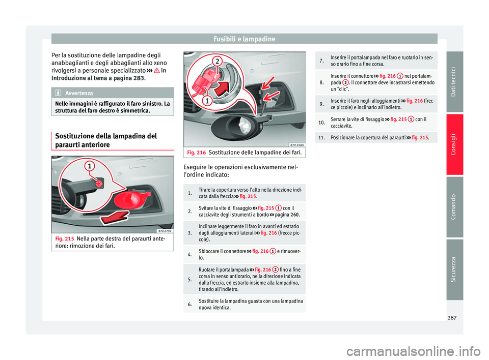 Seat Alhambra 2015 Manuale del proprietario (in Italian) Fusibili e lampadine
Per la sostituzione delle lampadine degli
anabbaglianti e degli abbaglianti allo xeno
rivolgersi a personale specializzato ››› in
Introduzione al tema a pagina 283. Avver Seat Alhambra 2015 Manuale del proprietario (in Italian) Fusibili e lampadine
Per la sostituzione delle lampadine degli
anabbaglianti e degli abbaglianti allo xeno
rivolgersi a personale specializzato ››› in
Introduzione al tema a pagina 283. Avver