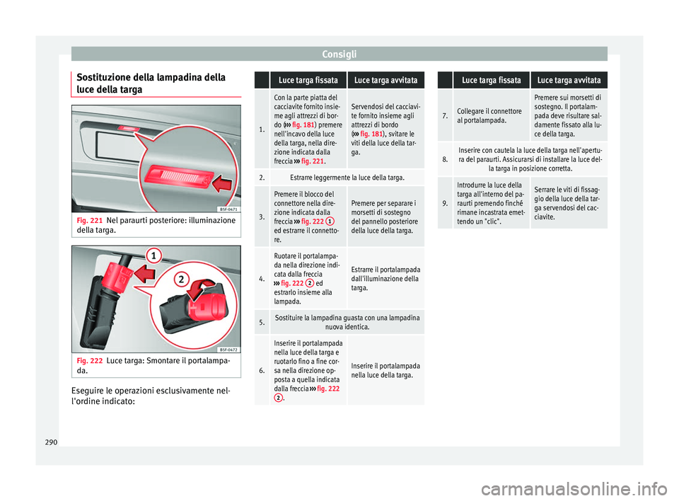 Seat Alhambra 2015  Manuale del proprietario (in Italian) Consigli
Sostituzione della lampadina della
luce della targa Fig. 221
Nel paraurti posteriore: illuminazione
della targa. Fig. 222
Luce targa: Smontare il portalampa-
da. Eseguire le operazioni esclus