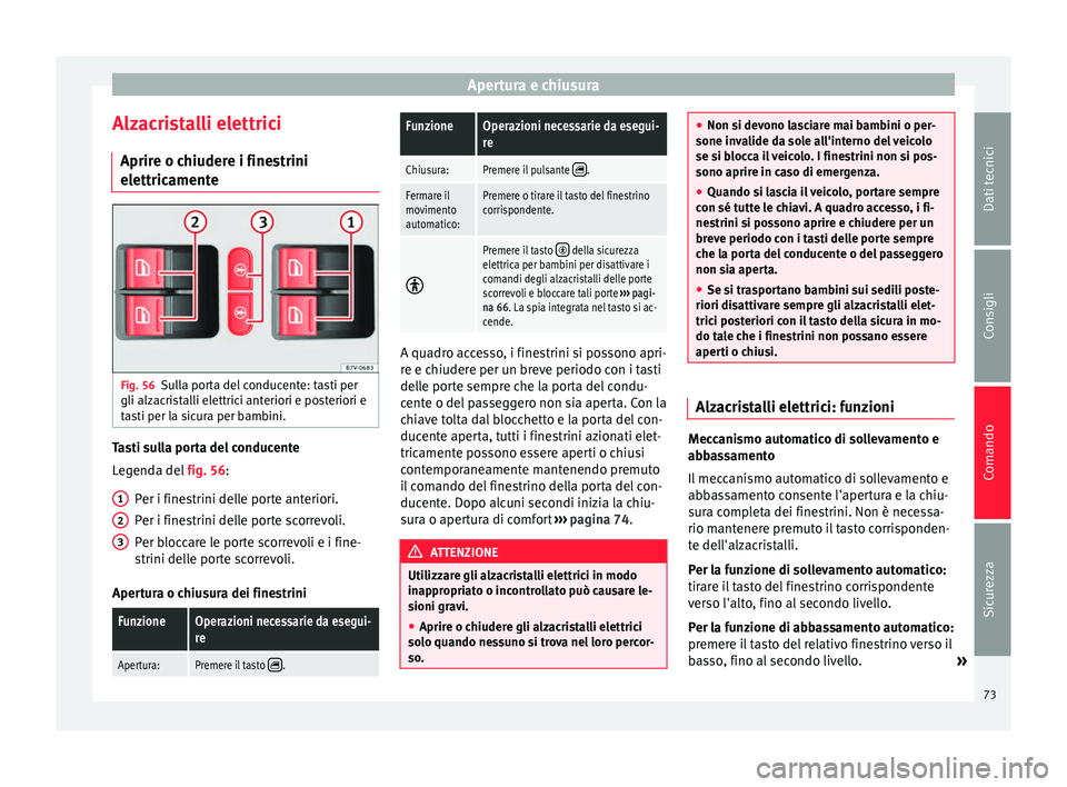 Seat Alhambra 2015  Manuale del proprietario (in Italian) Apertura e chiusura
Alzacristalli elettrici Aprire o chiudere i finestrini
elettricamente Fig. 56
Sulla porta del conducente: tasti per
gli alzacristalli elettrici anteriori e posteriori e
tasti per l
