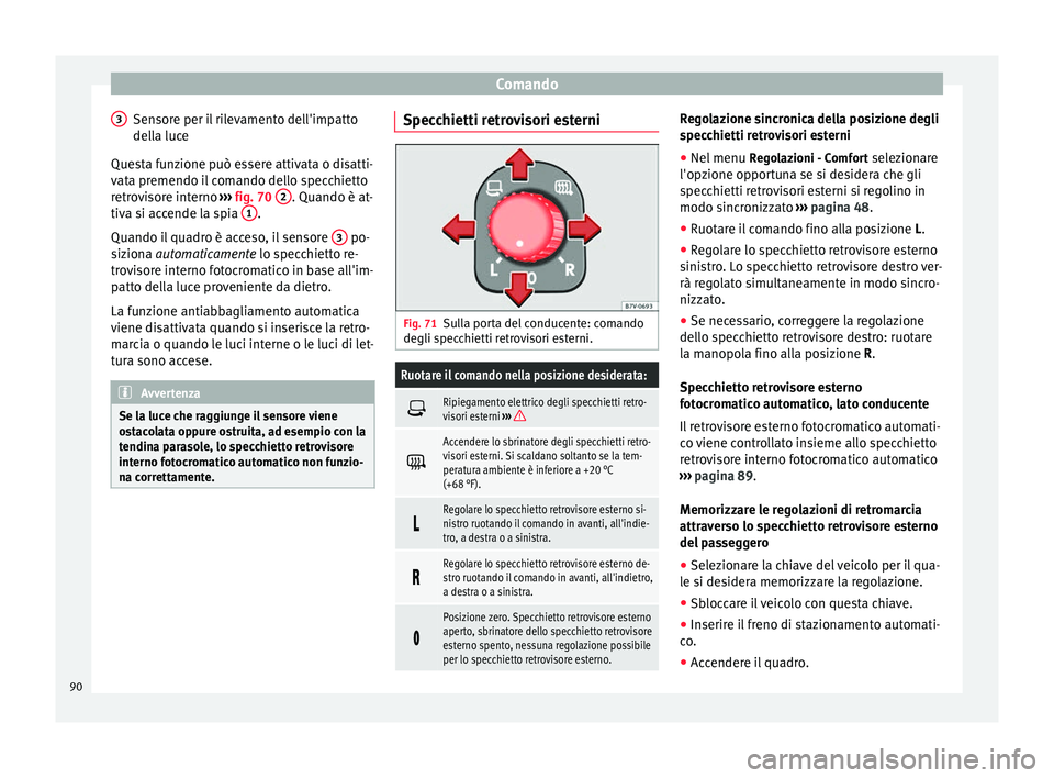 Seat Alhambra 2015 Manuale del proprietario (in Italian) Comando
Sensore per il rilevamento dell'impatto
della luce
Questa funzione può essere attivata o disatti-
vata premendo il comando dello specchietto
retrovisore interno ››› fig. 70 2 . Qu Seat Alhambra 2015 Manuale del proprietario (in Italian) Comando
Sensore per il rilevamento dell'impatto
della luce
Questa funzione può essere attivata o disatti-
vata premendo il comando dello specchietto
retrovisore interno ››› fig. 70 2 . Qu