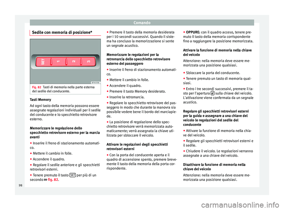 Seat Alhambra 2015 Manuale del proprietario (in Italian) Comando
Sedile con memoria di posizione* Fig. 82
Tasti di memoria nella parte esterna
del sedile del conducente. Tasti Memory
Ad ogni tasto della memoria possono essere
assegnate regolazioni individua Seat Alhambra 2015 Manuale del proprietario (in Italian) Comando
Sedile con memoria di posizione* Fig. 82
Tasti di memoria nella parte esterna
del sedile del conducente. Tasti Memory
Ad ogni tasto della memoria possono essere
assegnate regolazioni individua