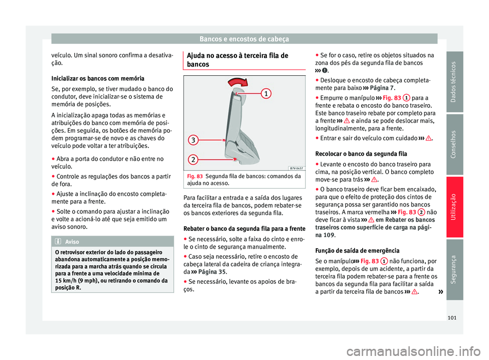 Seat Alhambra 2015  Manual do proprietário (in Portuguese)  Bancos e encostos de cabeça
veículo. Um sinal sonoro confirma a desativa-
ção.
Inicializar os bancos com memória
Se, por exemplo, se tiver mudado o banco do
condutor, deve inicializar-se o sistem