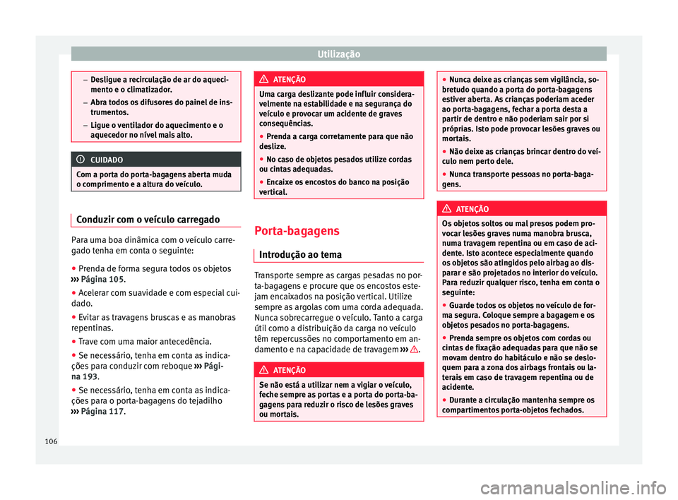 Seat Alhambra 2015  Manual do proprietário (in Portuguese)  Utilização
–
Desligue a recirculação de ar do aqueci-
mento e o climatizador.
– Abra todos os difusores do painel de ins-
trumentos.
– Ligue o ventilador do aquecimento e o
aquecedor no nív