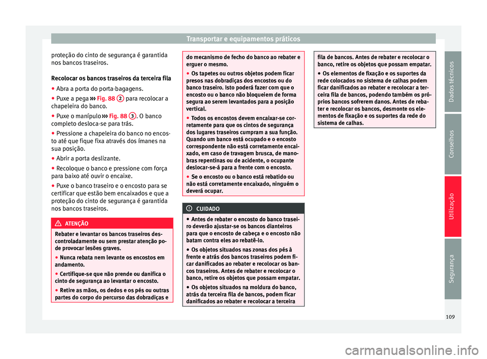 Seat Alhambra 2015 Manual do proprietário (in Portuguese) Transportar e equipamentos práticos
proteção do cinto de segurança é garantida
nos bancos traseiros.
Recolocar os bancos traseiros da terceira fila
● Abra a porta do porta-bagagens.
● Puxe a Seat Alhambra 2015 Manual do proprietário (in Portuguese) Transportar e equipamentos práticos
proteção do cinto de segurança é garantida
nos bancos traseiros.
Recolocar os bancos traseiros da terceira fila
● Abra a porta do porta-bagagens.
● Puxe a