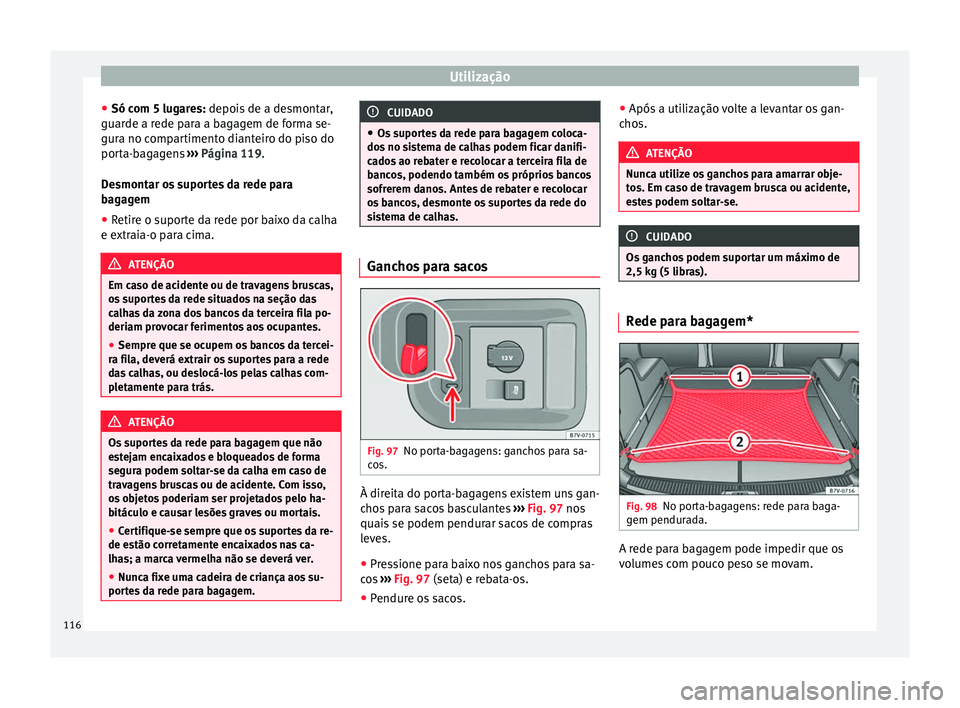 Seat Alhambra 2015 Manual do proprietário (in Portuguese) Utilização
● Só com 5 lugares: depois de a desmontar,
guar de a r
ede para a bagagem de forma se-
gura no compartimento dianteiro do piso do
porta-bagagens ››› Página 119.
De
smontar os Seat Alhambra 2015 Manual do proprietário (in Portuguese) Utilização
● Só com 5 lugares: depois de a desmontar,
guar de a r
ede para a bagagem de forma se-
gura no compartimento dianteiro do piso do
porta-bagagens ››› Página 119.
De
smontar os