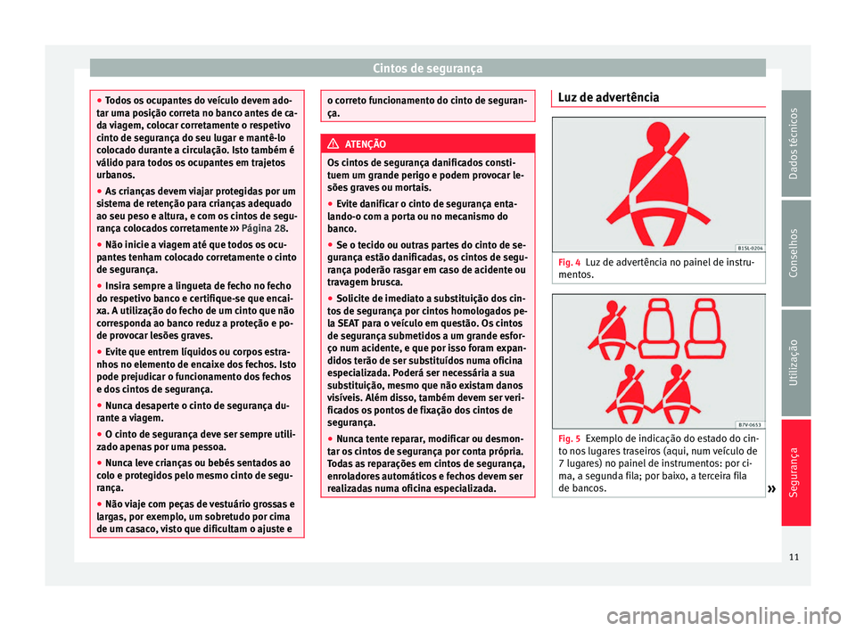 Seat Alhambra 2015 Manual do proprietário (in Portuguese) Cintos de segurança
●
Todos os ocupantes do veículo devem ado-
tar uma posição correta no banco antes de ca-
da viagem, colocar corretamente o respetivo
cinto de segurança do seu lugar e mantê Seat Alhambra 2015 Manual do proprietário (in Portuguese) Cintos de segurança
●
Todos os ocupantes do veículo devem ado-
tar uma posição correta no banco antes de ca-
da viagem, colocar corretamente o respetivo
cinto de segurança do seu lugar e mantê