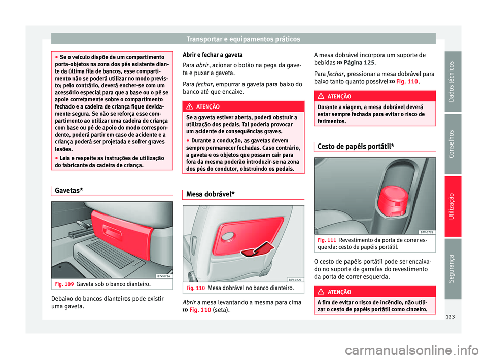 Seat Alhambra 2015  Manual do proprietário (in Portuguese)  Transportar e equipamentos práticos
●
Se o veículo dispõe de um compartimento
porta-objetos na zona dos pés existente dian-
te da última fila de bancos, esse comparti-
mento não se poderá uti