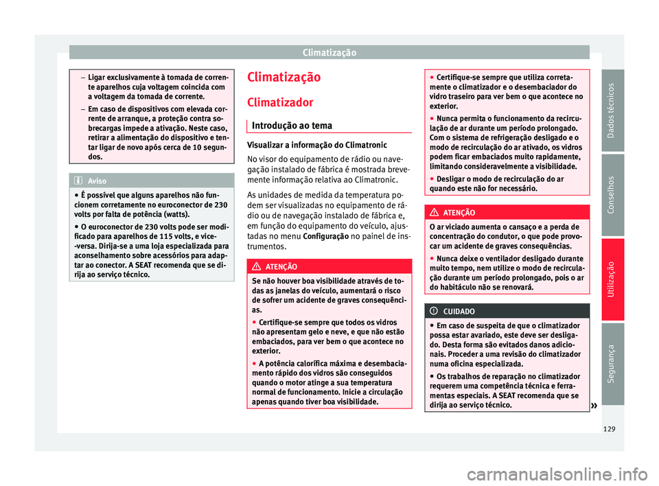 Seat Alhambra 2015 Manual do proprietário (in Portuguese) Climatização
–
Ligar exclusivamente à tomada de corren-
te aparelhos cuja voltagem coincida com
a voltagem da tomada de corrente.
– Em caso de dispositivos com elevada cor-
rente de arranque, a Seat Alhambra 2015 Manual do proprietário (in Portuguese) Climatização
–
Ligar exclusivamente à tomada de corren-
te aparelhos cuja voltagem coincida com
a voltagem da tomada de corrente.
– Em caso de dispositivos com elevada cor-
rente de arranque, a