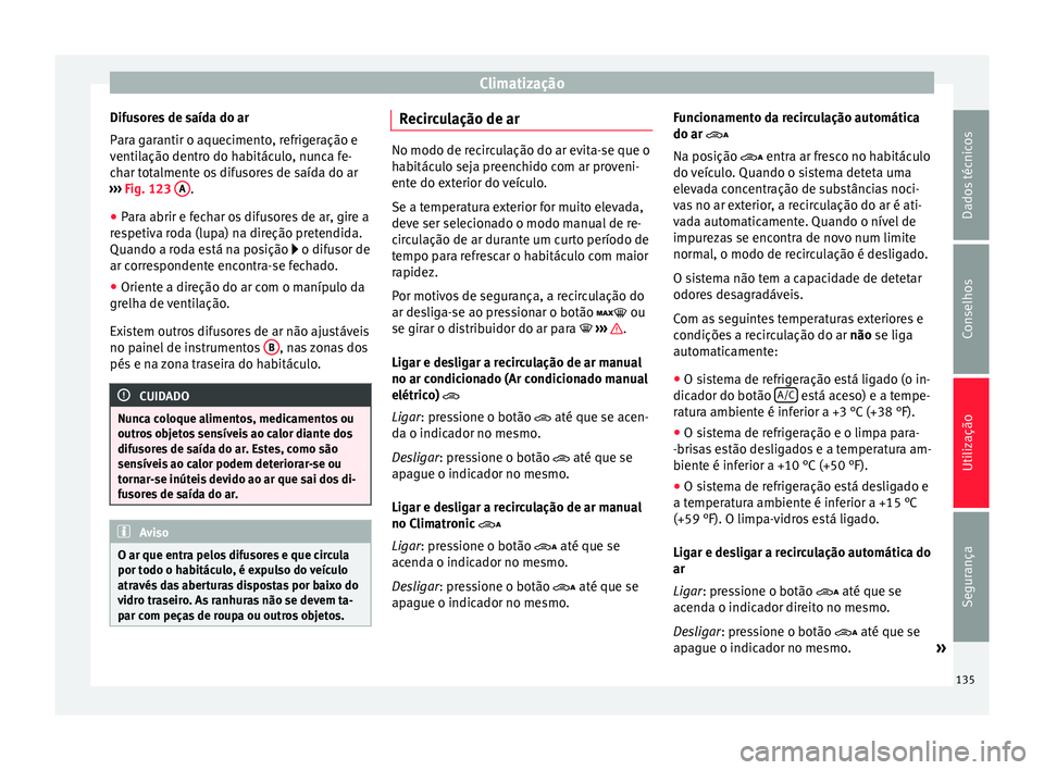 Seat Alhambra 2015 Manual do proprietário (in Portuguese) Climatização
Difusores de saída do ar
Para garantir o aquecimento, refrigeração e
ventilação dentro do habitáculo, nunca fe-
char totalmente os difusores de saída do ar
››› Fig. 123 A Seat Alhambra 2015 Manual do proprietário (in Portuguese) Climatização
Difusores de saída do ar
Para garantir o aquecimento, refrigeração e
ventilação dentro do habitáculo, nunca fe-
char totalmente os difusores de saída do ar
››› Fig. 123 A