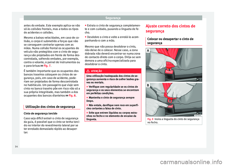 Seat Alhambra 2015 Manual do proprietário (in Portuguese) Segurança
antes do embate. Este exemplo aplica-se não
só às colisões frontais, mas a todos os tipos
de acidentes e colisões.
Mesmo a baixas velocidades, em caso de co-
lisão, o corpo é submeti Seat Alhambra 2015 Manual do proprietário (in Portuguese) Segurança
antes do embate. Este exemplo aplica-se não
só às colisões frontais, mas a todos os tipos
de acidentes e colisões.
Mesmo a baixas velocidades, em caso de co-
lisão, o corpo é submeti