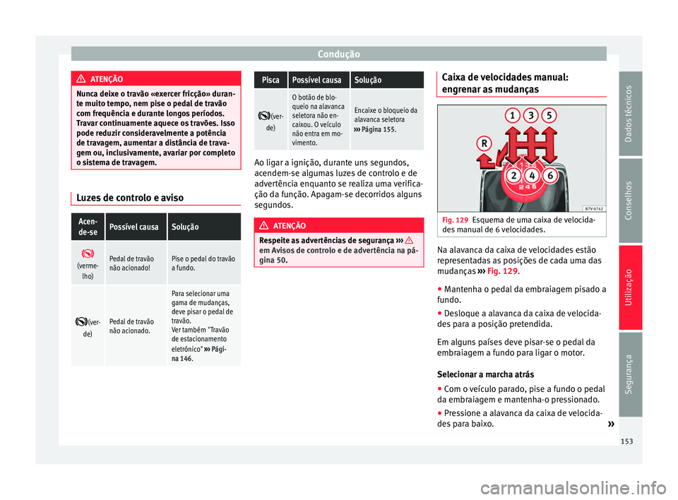 Seat Alhambra 2015 Manual do proprietário (in Portuguese) Condução
ATENÇÃO
Nunca deixe o travão «exercer fricção» duran-
te muito tempo, nem pise o pedal de travão
com frequência e durante longos períodos.
Travar continuamente aquece os travões. Seat Alhambra 2015 Manual do proprietário (in Portuguese) Condução
ATENÇÃO
Nunca deixe o travão «exercer fricção» duran-
te muito tempo, nem pise o pedal de travão
com frequência e durante longos períodos.
Travar continuamente aquece os travões.