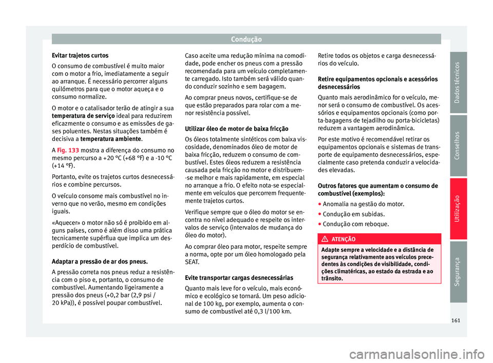 Seat Alhambra 2015  Manual do proprietário (in Portuguese)  Condução
Evitar trajetos curtos
O consumo de combustível é muito maior
com o motor a frio, imediatamente a seguir
ao arranque. É necessário percorrer alguns
quilómetros para que o motor aqueça