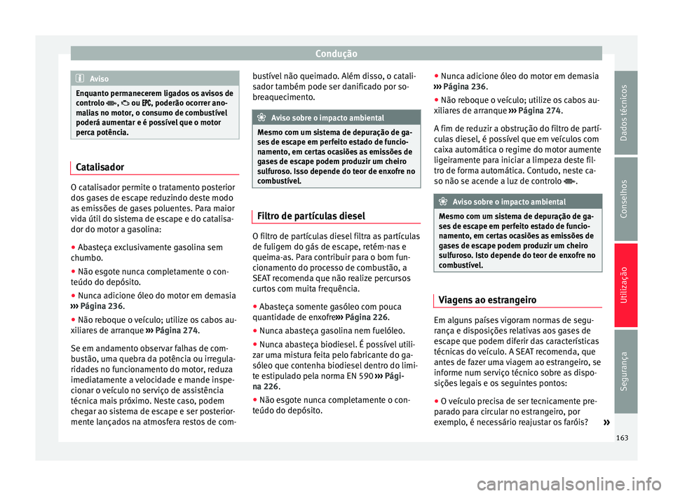 Seat Alhambra 2015  Manual do proprietário (in Portuguese)  Condução
Aviso
Enquanto permanecerem ligados os avisos de
controlo  ,  ou , poderão ocorrer ano-
malias no motor, o consumo de combustível
poderá aumentar e é possível que o moto