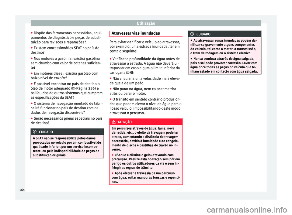 Seat Alhambra 2015  Manual do proprietário (in Portuguese)  Utilização
● Dispõe das ferramentas necessárias, equi-
pamentos de diagnóstico e peças de substi-
tuição para revisões e reparações?
● Existem concessionários SEAT no país de
destino?