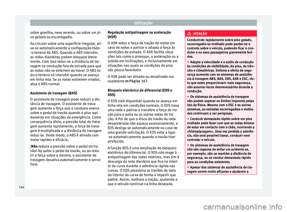 Seat Alhambra 2015  Manual do proprietário (in Portuguese)  Utilização
sobre gravilha, neve recente, ou sobre um pi-
so gelado ou escorregadio.
Ao circular sobre uma superfície irregular, ati-
va-se automaticamente a configuração todo-
-o-terreno do ABS. 