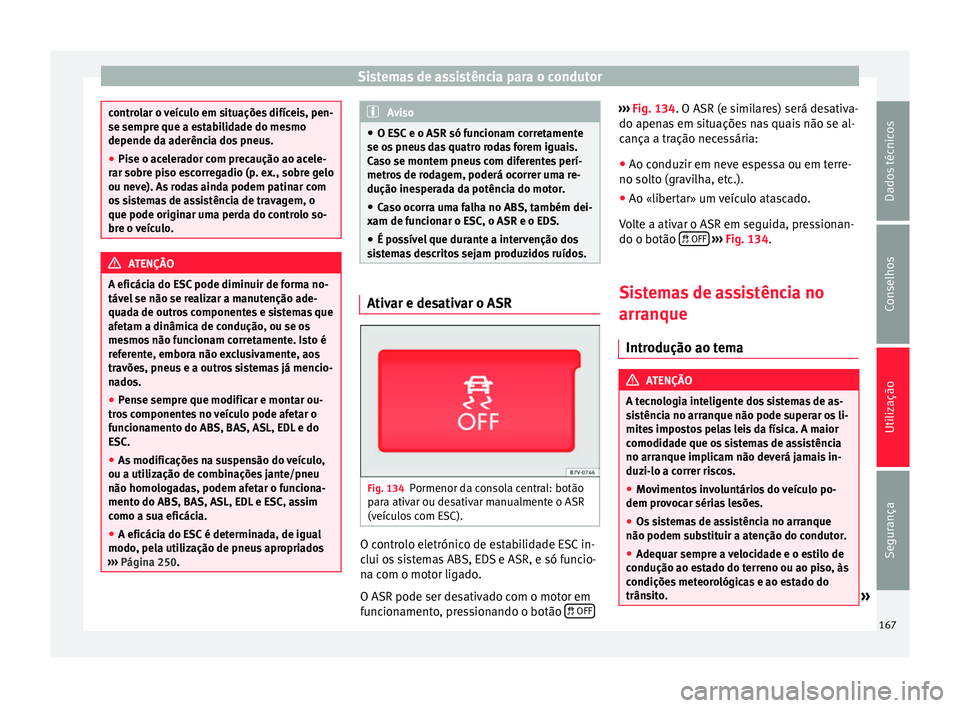 Seat Alhambra 2015  Manual do proprietário (in Portuguese)  Sistemas de assistência para o condutor
controlar o veículo em situações difíceis, pen-
se sempre que a estabilidade do mesmo
depende da aderência dos pneus.
●
Pise o acelerador com precauçã