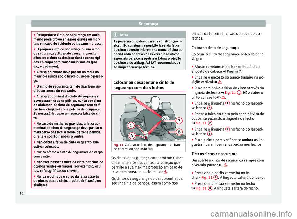 Seat Alhambra 2015 Manual do proprietário (in Portuguese) Segurança
●
Desapertar o cinto de segurança em anda-
mento pode provocar lesões graves ou mor-
tais em caso de acidente ou travagem brusca.
● O próprio cinto de segurança ou um cinto
de segur Seat Alhambra 2015 Manual do proprietário (in Portuguese) Segurança
●
Desapertar o cinto de segurança em anda-
mento pode provocar lesões graves ou mor-
tais em caso de acidente ou travagem brusca.
● O próprio cinto de segurança ou um cinto
de segur