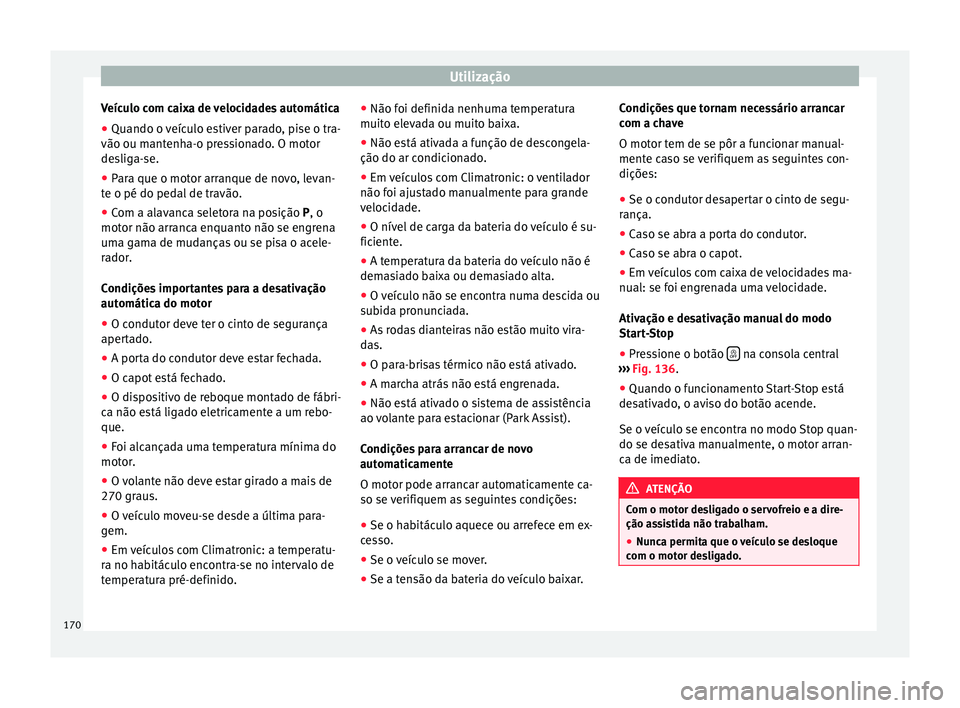 Seat Alhambra 2015 Manual do proprietário (in Portuguese) Utilização
Veículo com caixa de velocidades automática
● Quando o veículo estiver parado, pise o tra-
vão ou mantenha-o pressionado. O motor
desliga-se.
● Para que o motor arranque de novo, Seat Alhambra 2015 Manual do proprietário (in Portuguese) Utilização
Veículo com caixa de velocidades automática
● Quando o veículo estiver parado, pise o tra-
vão ou mantenha-o pressionado. O motor
desliga-se.
● Para que o motor arranque de novo,