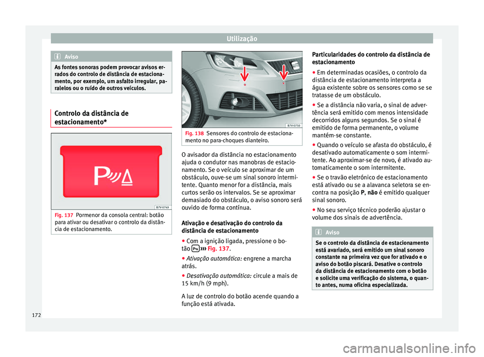 Seat Alhambra 2015  Manual do proprietário (in Portuguese)  Utilização
Aviso
As fontes sonoras podem provocar avisos er-
rados do controlo de distância de estaciona-
mento, por exemplo, um asfalto irregular, pa-
ralelos ou o ruído de outros veículos. Cont