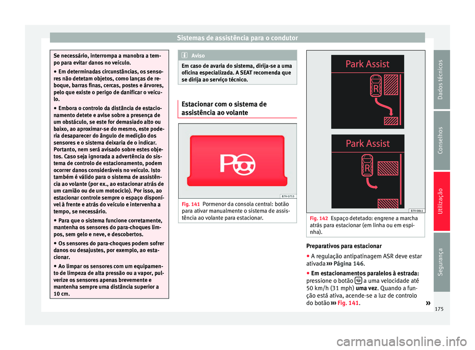 Seat Alhambra 2015  Manual do proprietário (in Portuguese)  Sistemas de assistência para o condutor
Se necessário, interrompa a manobra a tem-
po para evitar danos no veículo.
● Em determinadas circunstâncias, os senso-
res não detetam objetos, como lan