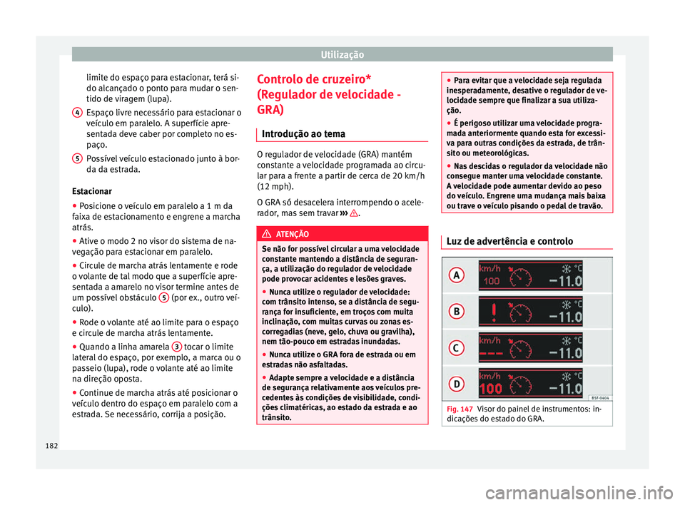 Seat Alhambra 2015  Manual do proprietário (in Portuguese)  Utilização
limite do espaço para estacionar, terá si-
do alcançado o ponto para mudar o sen-
tido de viragem (lupa).
Espaço livre necessário para estacionar o
veículo em paralelo. A superfíci