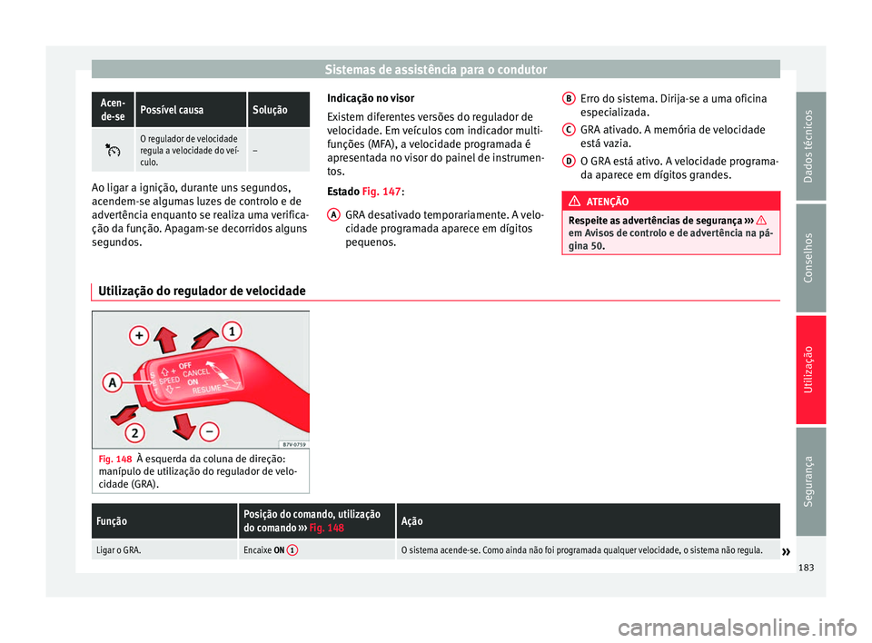 Seat Alhambra 2015  Manual do proprietário (in Portuguese)  Sistemas de assistência para o condutorAcen-
de-sePossível causaSolução 
O regulador de velocidade
regula a velocidade do veí-
culo.–
Ao ligar a ignição, durante uns segundos,
acendem-se a