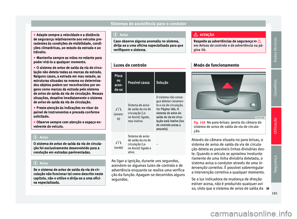 Seat Alhambra 2015  Manual do proprietário (in Portuguese)  Sistemas de assistência para o condutor
●
Adapte sempre a velocidade e a distância
de segurança relativamente aos veículos pre-
cedentes às condições de visibilidade, condi-
ções climatéri